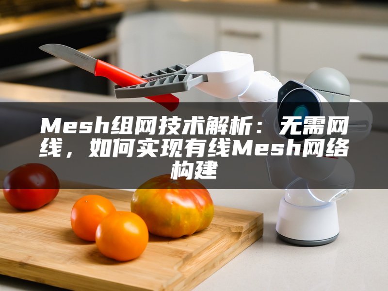 Mesh组网技术解析：无需网线，如何实现有线Mesh网络构建