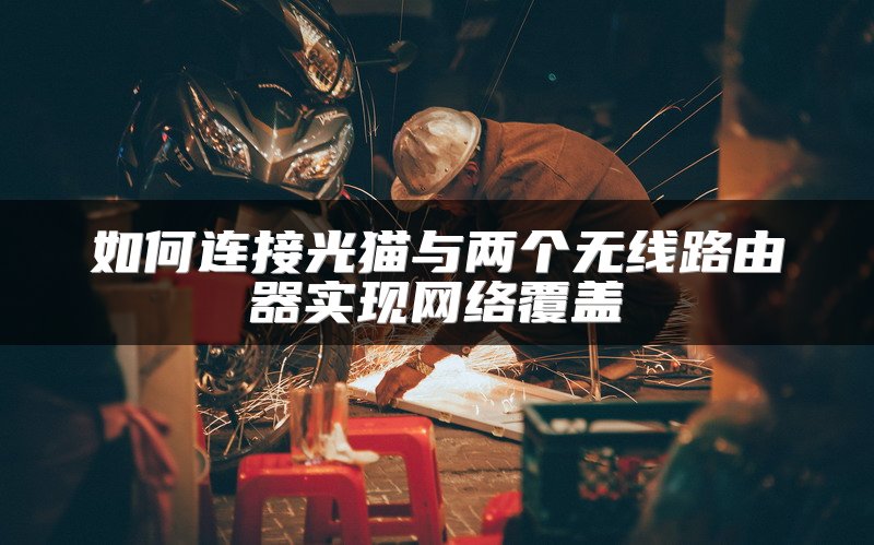 如何连接光猫与两个无线路由器实现网络覆盖