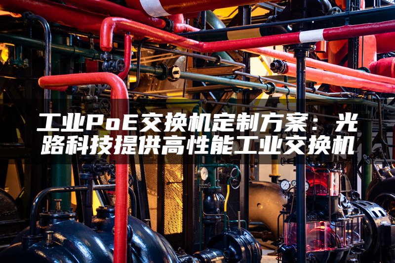 工业PoE交换机定制方案：光路科技提供高性能工业交换机