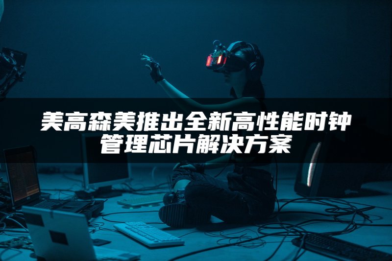 美高森美推出全新高性能时钟管理芯片解决方案