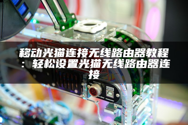 移动光猫连接无线路由器教程：轻松设置光猫无线路由器连接