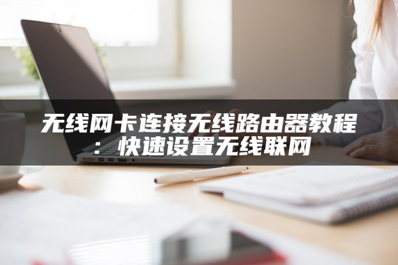 无线网卡连接无线路由器教程：快速设置无线联网