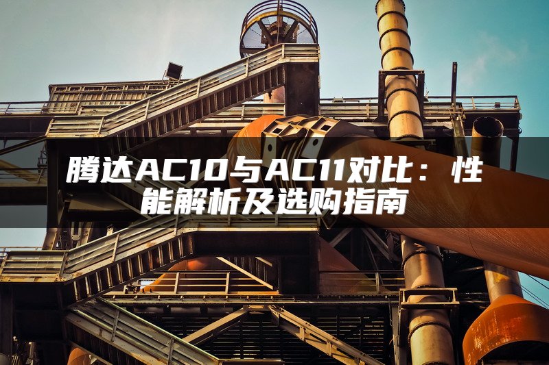 腾达AC10与AC11对比：性能解析及选购指南