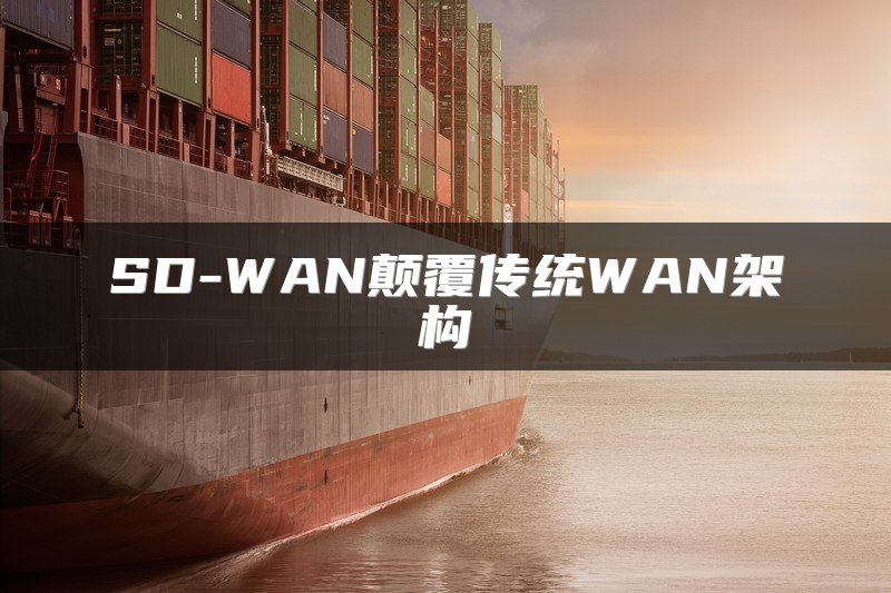 SD-WAN颠覆传统WAN架构