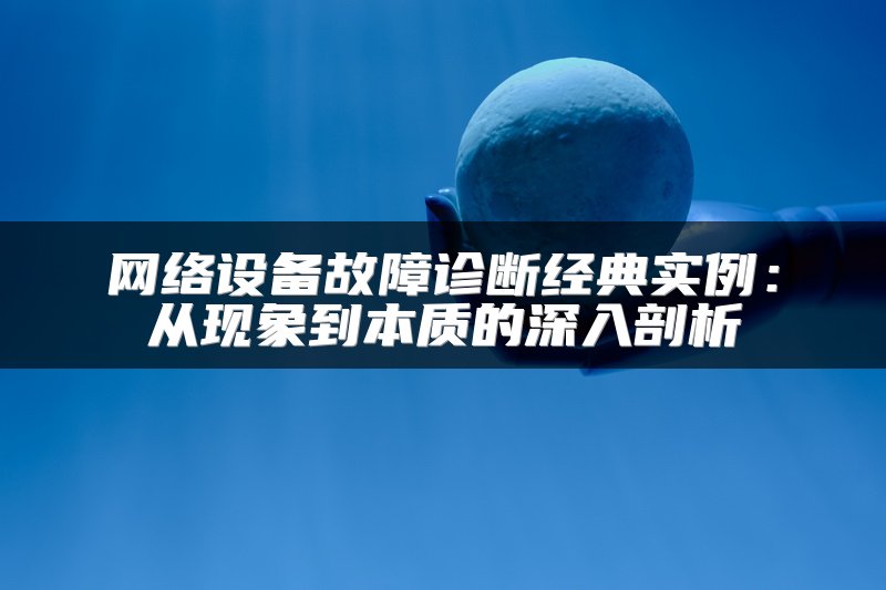 网络设备故障诊断经典实例：从现象到本质的深入剖析
