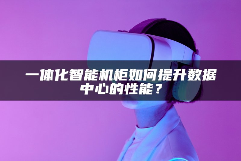 一体化智能机柜如何提升数据中心的性能？
