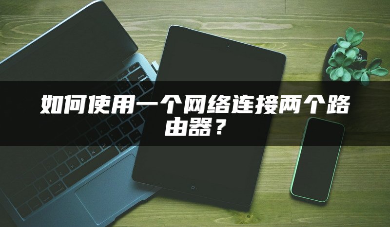 如何使用一个网络连接两个路由器？