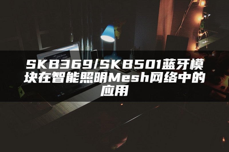 SKB369/SKB501蓝牙模块在智能照明Mesh网络中的应用