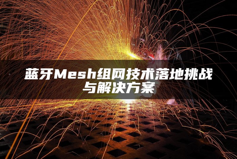 蓝牙Mesh组网技术落地挑战与解决方案
