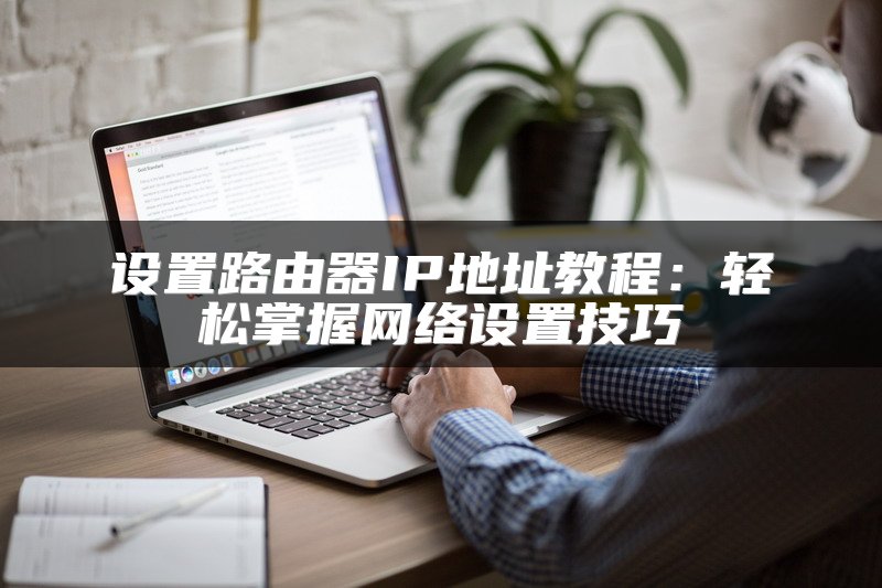 设置路由器IP地址教程：轻松掌握网络设置技巧