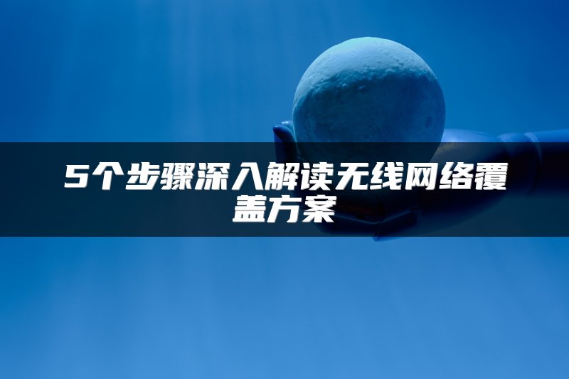 5个步骤深入解读无线网络覆盖方案