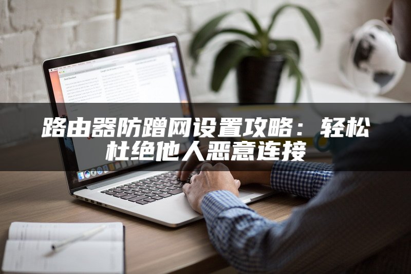 路由器防蹭网设置攻略：轻松杜绝他人恶意连接