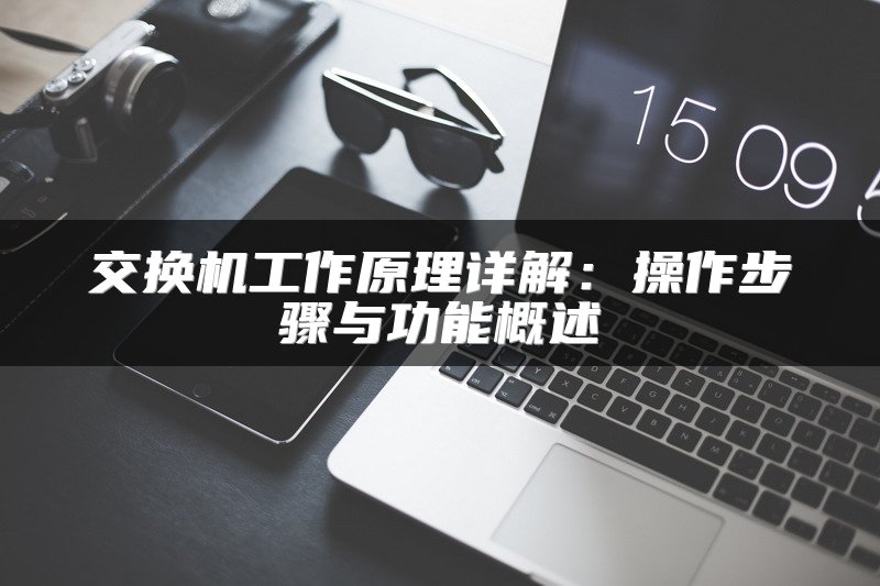 交换机工作原理详解：操作步骤与功能概述