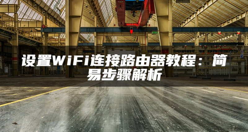 设置WiFi连接路由器教程：简易步骤解析