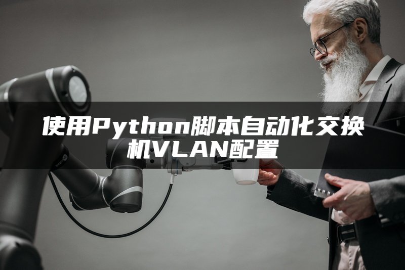 使用Python脚本自动化交换机VLAN配置