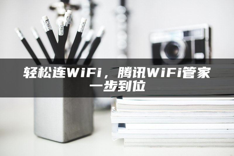 轻松连WiFi，腾讯WiFi管家一步到位