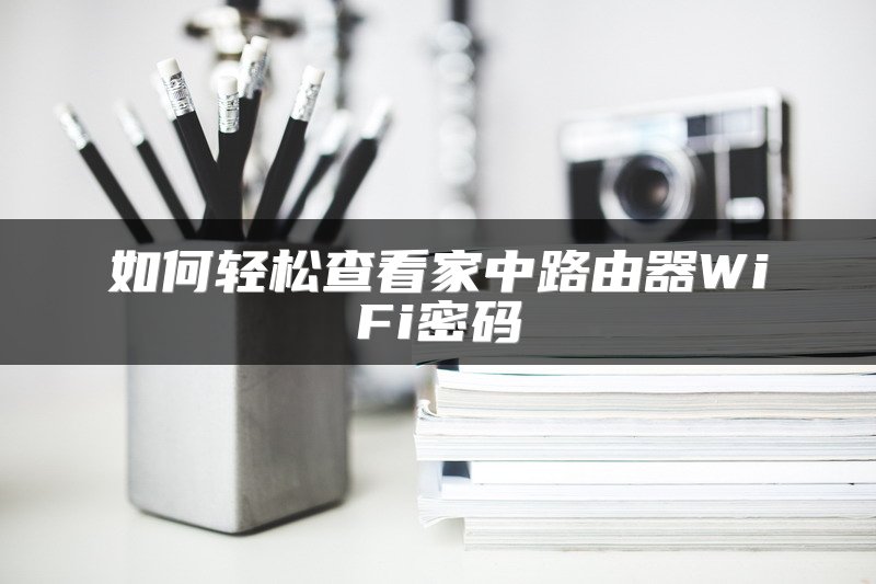 如何轻松查看家中路由器WiFi密码