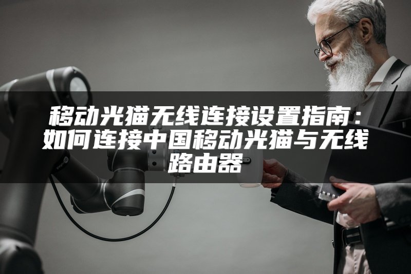 移动光猫无线连接设置指南：如何连接中国移动光猫与无线路由器