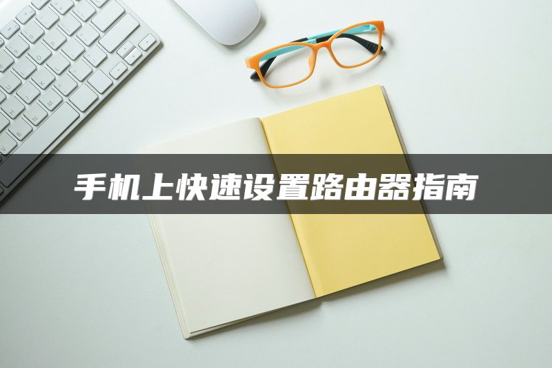 手机上快速设置路由器指南