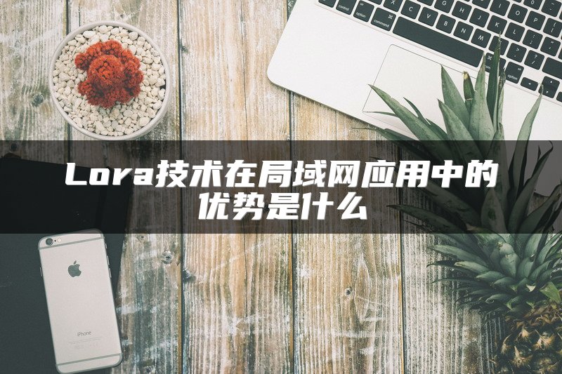 Lora技术在局域网应用中的优势是什么
