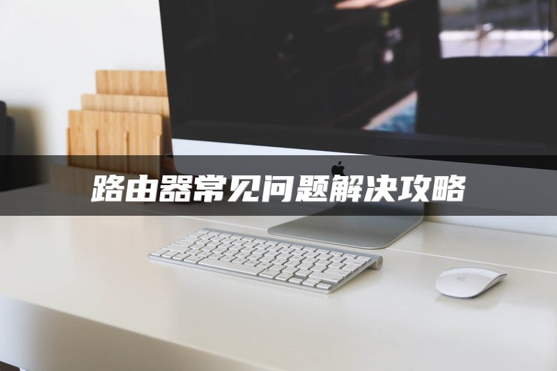 路由器常见问题解决攻略