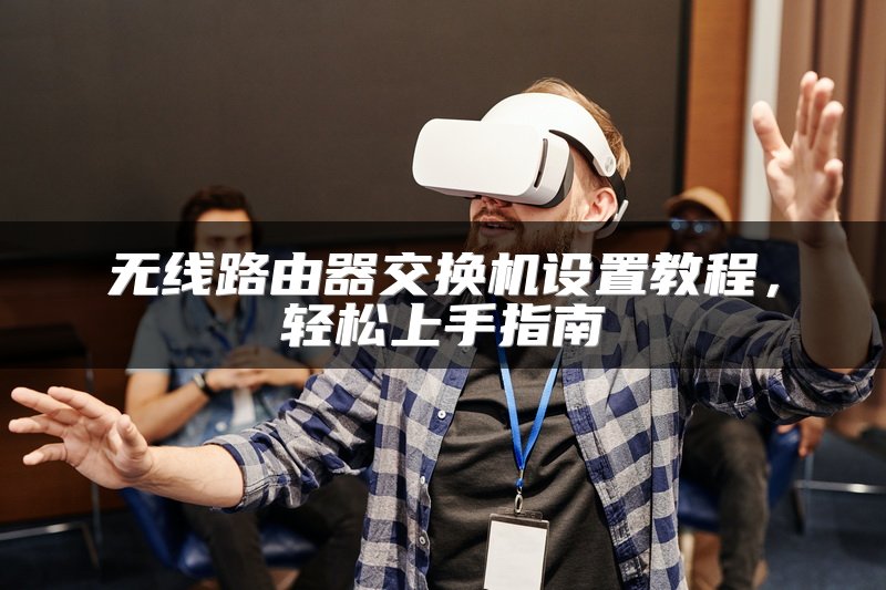 无线路由器交换机设置教程，轻松上手指南