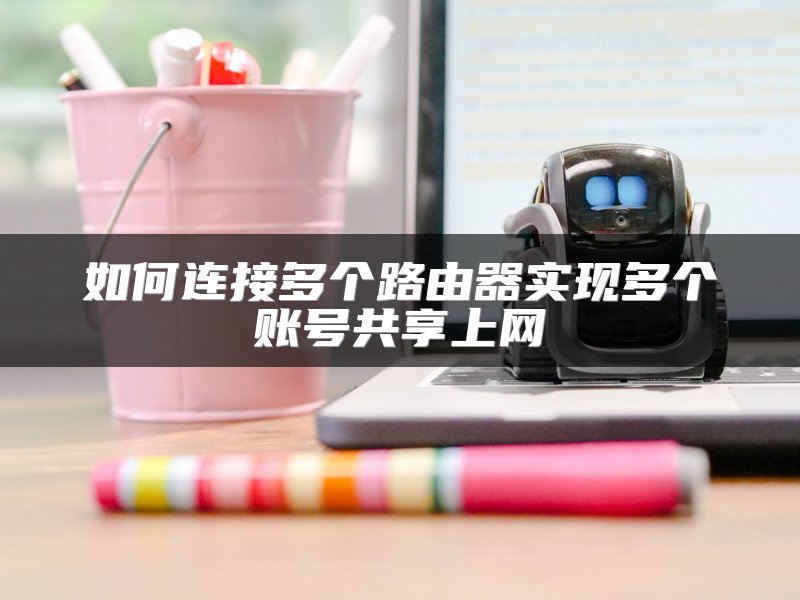 如何连接多个路由器实现多个账号共享上网