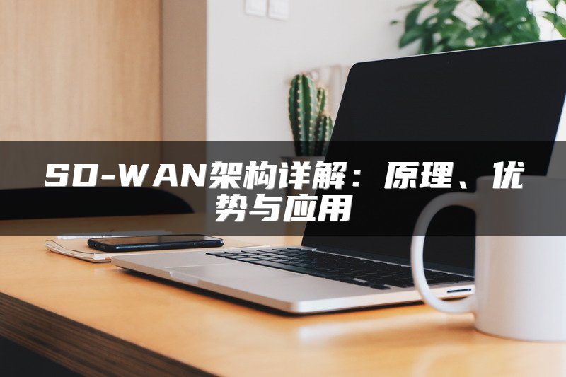 SD-WAN架构详解:原理、优势与应用