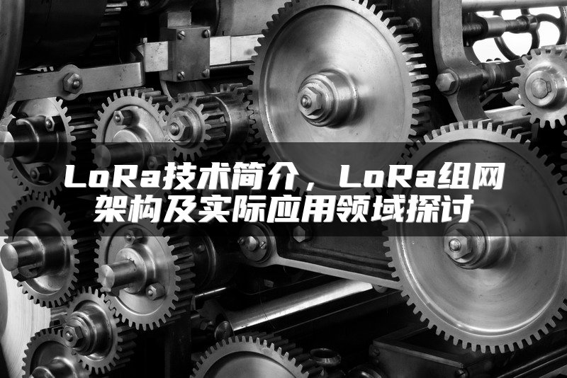LoRa技术简介，LoRa组网架构及实际应用领域探讨
