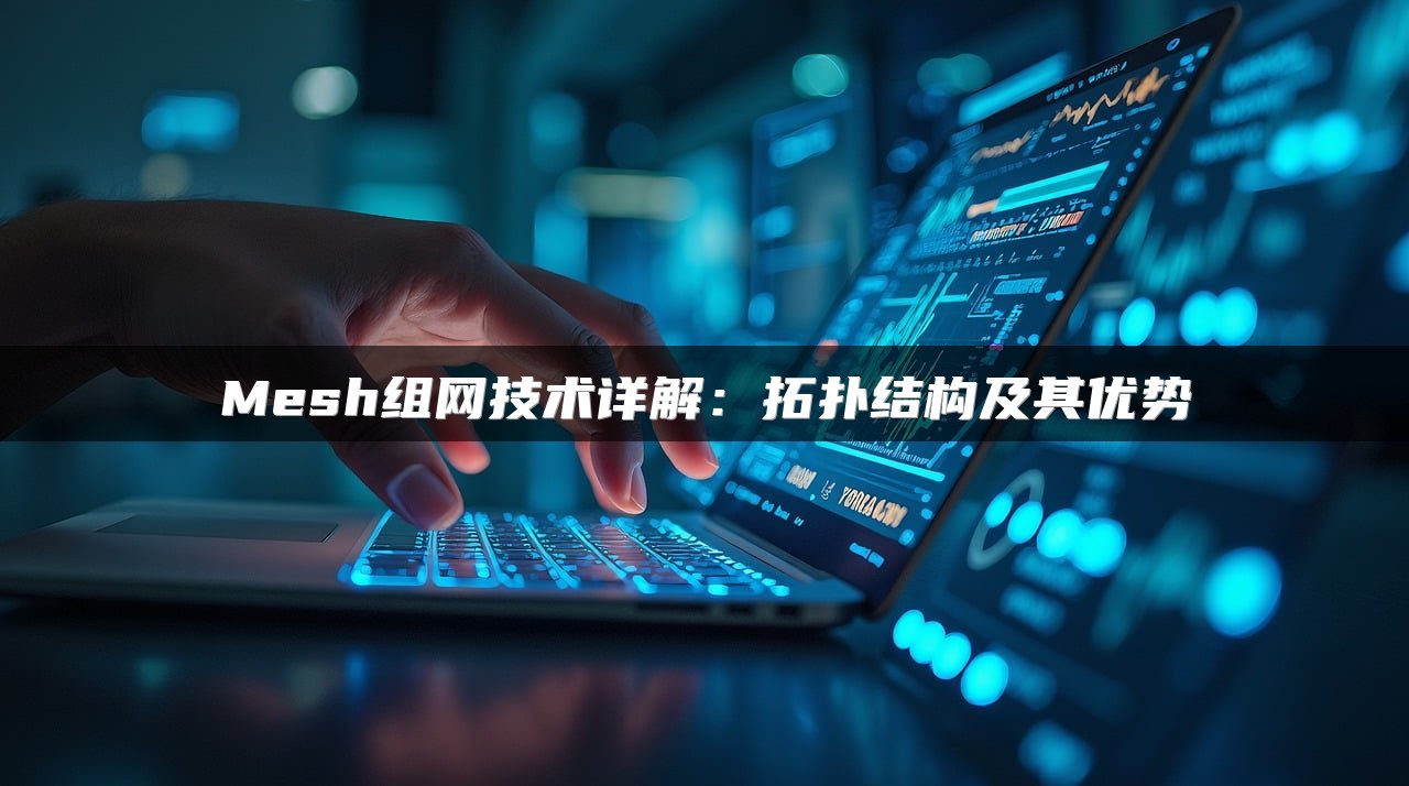 Mesh组网技术详解：拓扑结构及其优势
