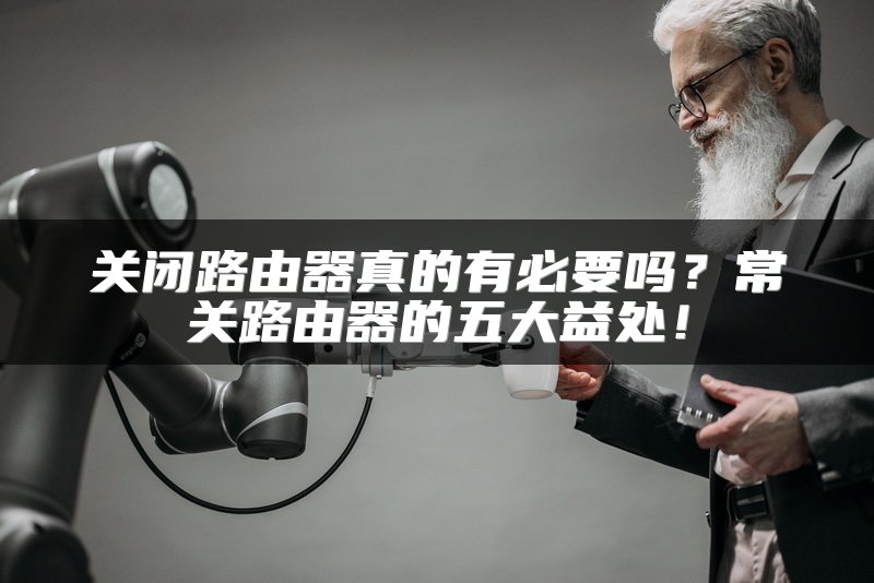 关闭路由器真的有必要吗？常关路由器的五大益处！