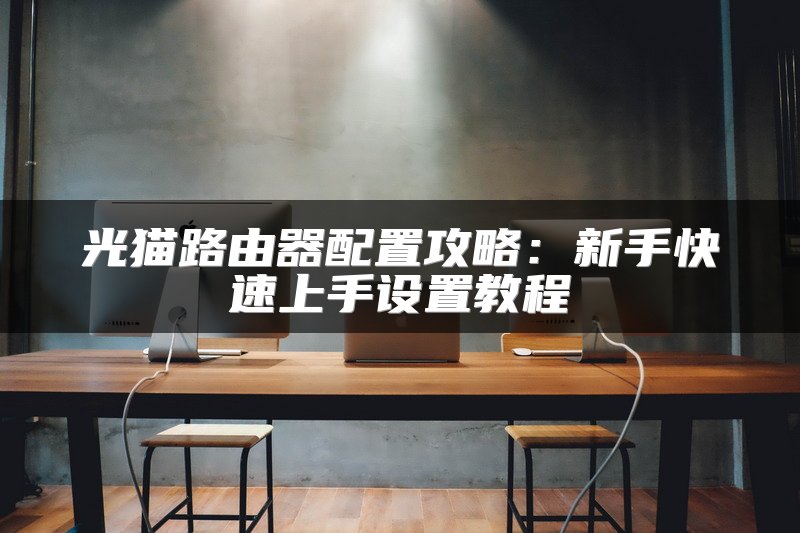 光猫路由器配置攻略：新手快速上手设置教程