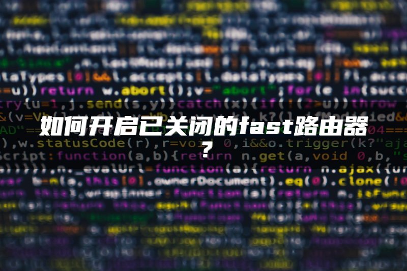 如何开启已关闭的fast路由器？