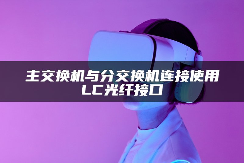 主交换机与分交换机连接使用LC光纤接口