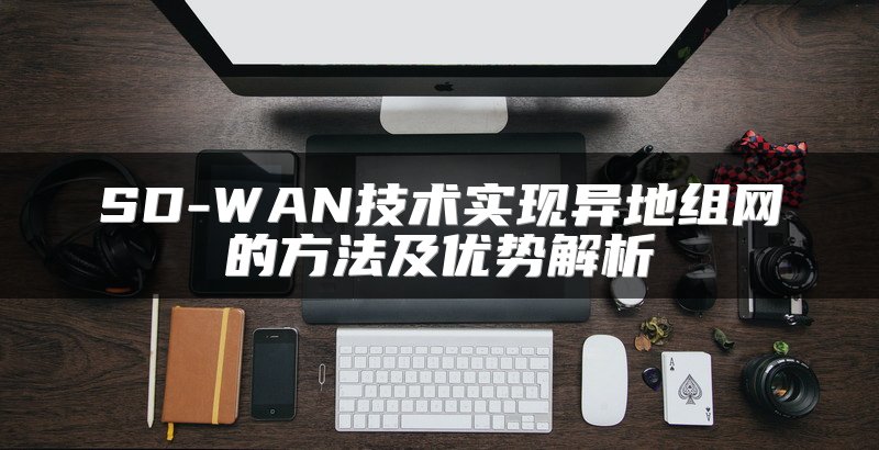 SD-WAN与传统网络的对比：优势在哪