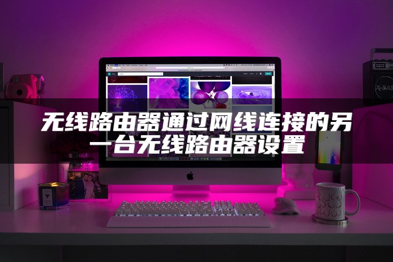 无线路由器通过网线连接的另一台无线路由器设置