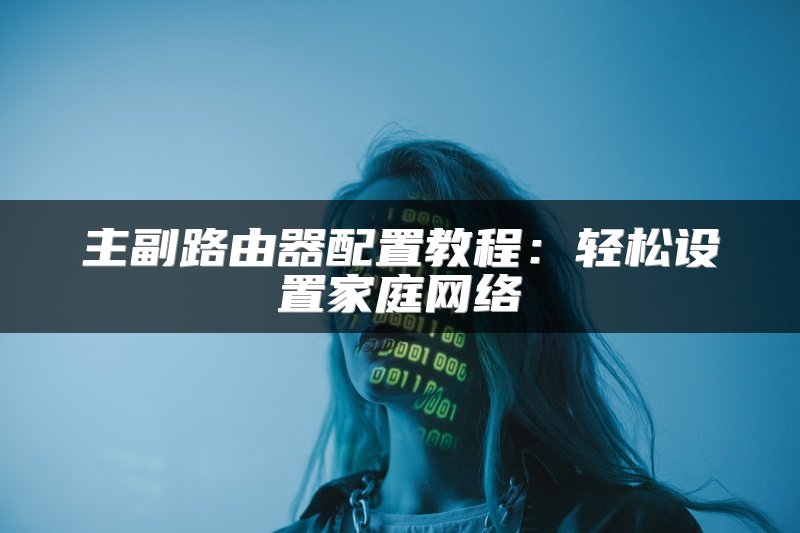 主副路由器配置教程：轻松设置家庭网络