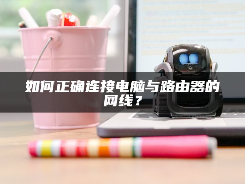 如何正确连接电脑与路由器的网线？