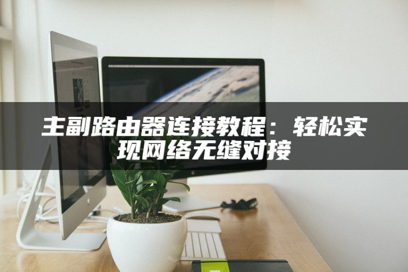 主副路由器连接教程：轻松实现网络无缝对接