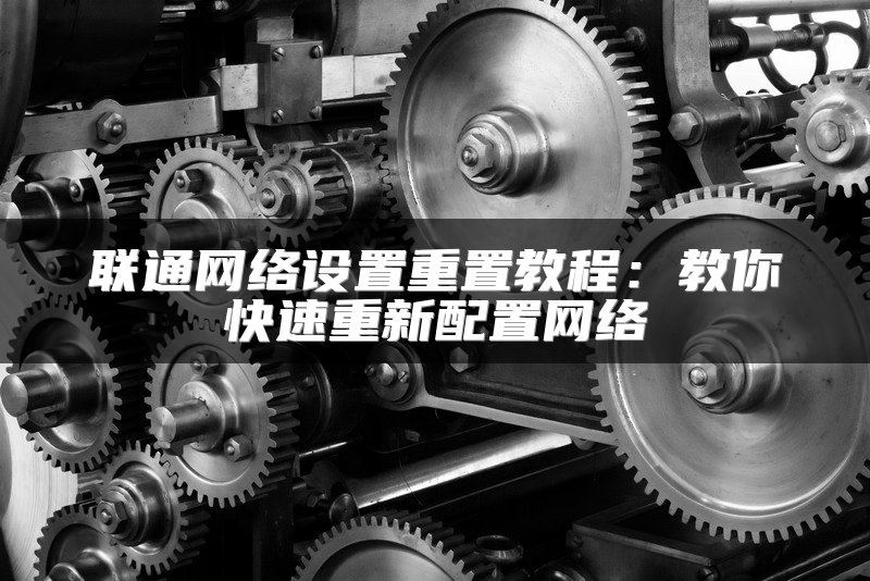 联通网络设置重置教程：教你快速重新配置网络