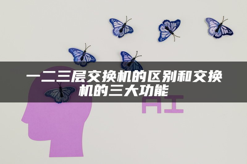 一二三层交换机的区别和交换机的三大功能