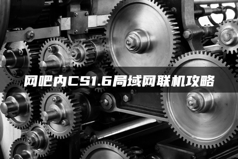 网吧内CS1.6局域网联机攻略