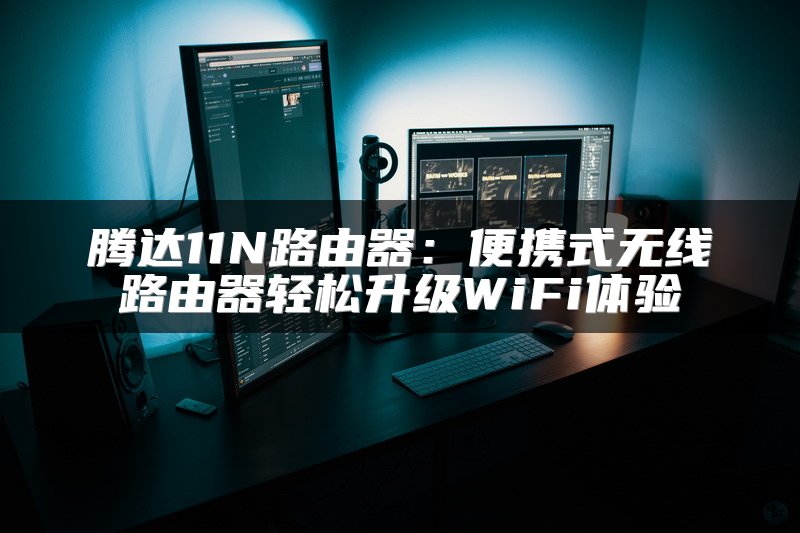 腾达11N路由器：便携式无线路由器轻松升级WiFi体验