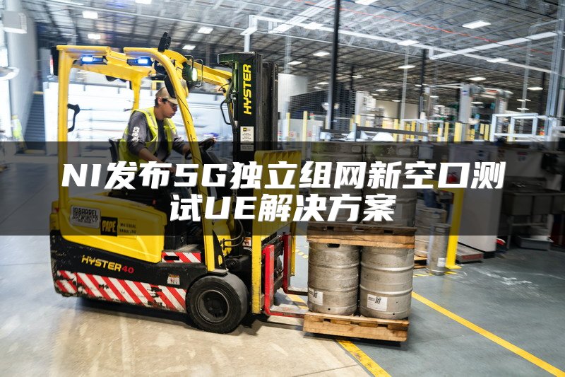 NI发布5G独立组网新空口测试UE解决方案