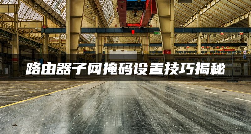 路由器子网掩码设置技巧揭秘