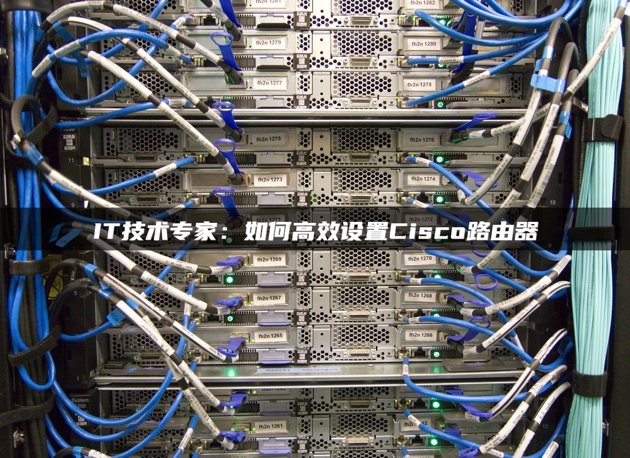 IT技术专家：如何高效设置Cisco路由器