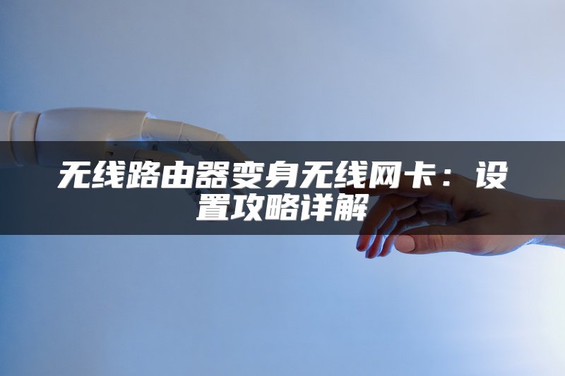 无线路由器变身无线网卡：设置攻略详解