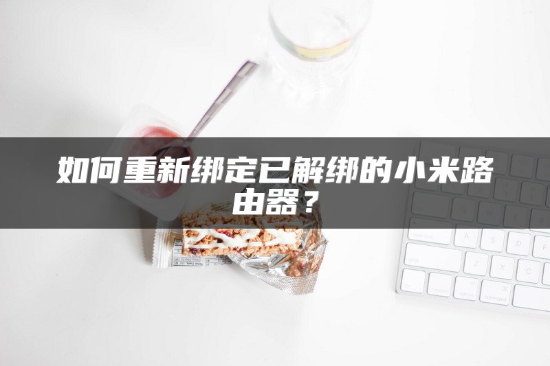 如何重新绑定已解绑的小米路由器？