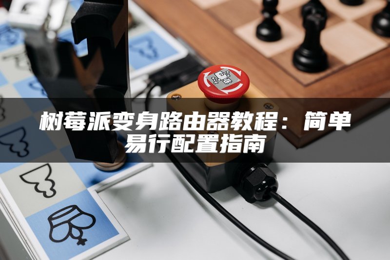 树莓派变身路由器教程：简单易行配置指南