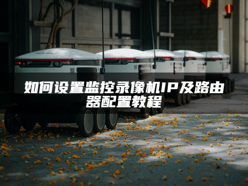 如何设置监控录像机IP及路由器配置教程